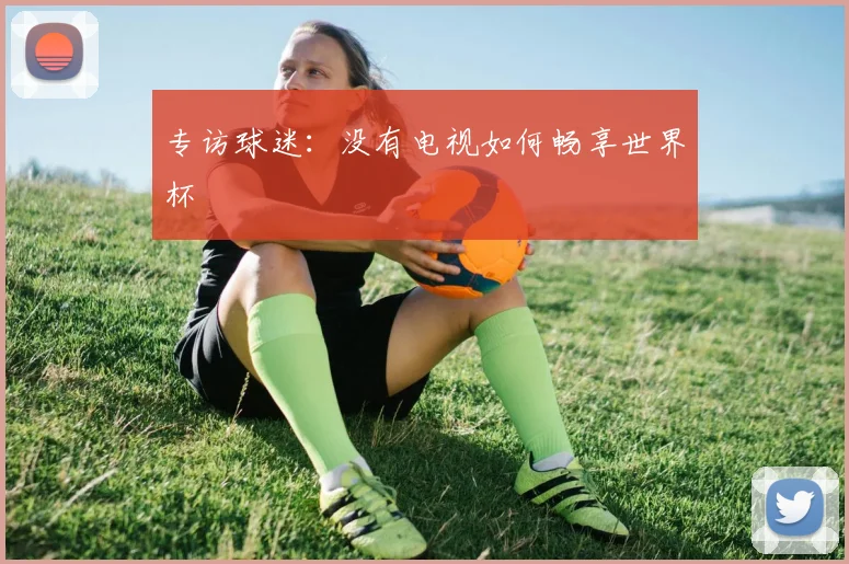 专访球迷：没有电视如何畅享世界杯