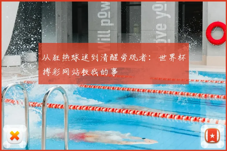 从狂热球迷到清醒旁观者：世界杯搏彩网站教我的事