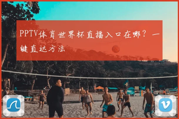 PPTV体育世界杯直播入口在哪？一键直达方法