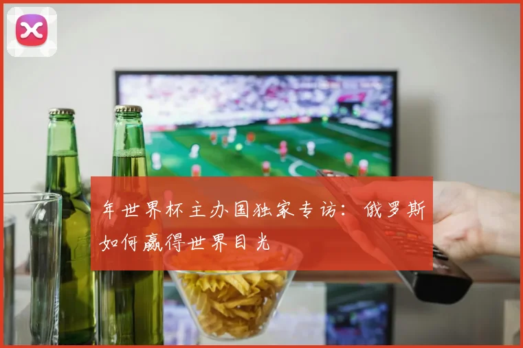 年世界杯主办国独家专访：俄罗斯如何赢得世界目光