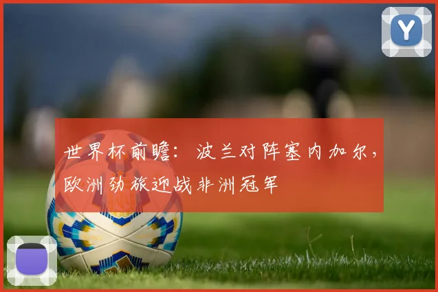 世界杯前瞻：波兰对阵塞内加尔，欧洲劲旅迎战非洲冠军