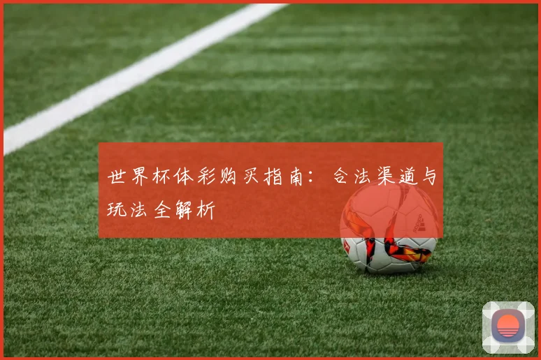 世界杯体彩购买指南：合法渠道与玩法全解析