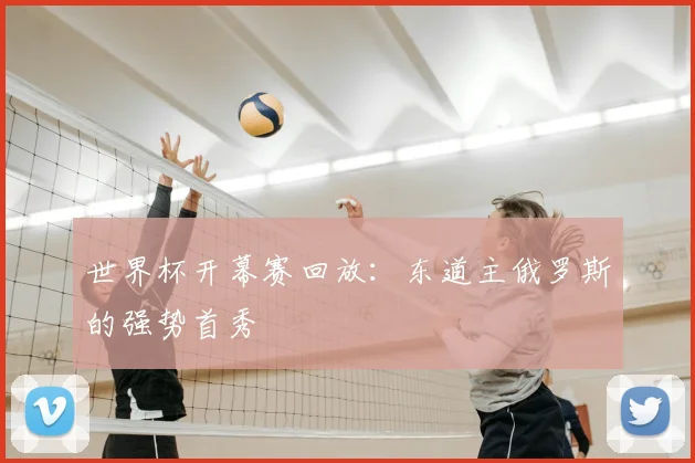 世界杯开幕赛回放：东道主俄罗斯的强势首秀