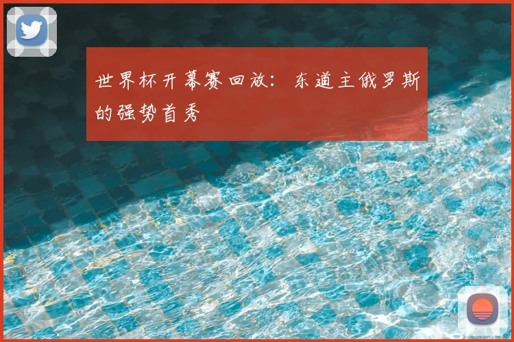 世界杯开幕赛回放：东道主俄罗斯的强势首秀