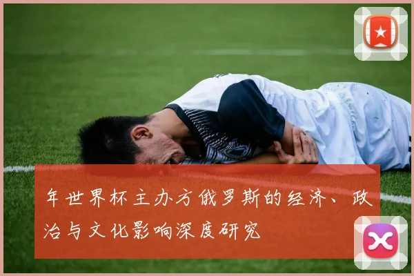 年世界杯主办方俄罗斯的经济、政治与文化影响深度研究