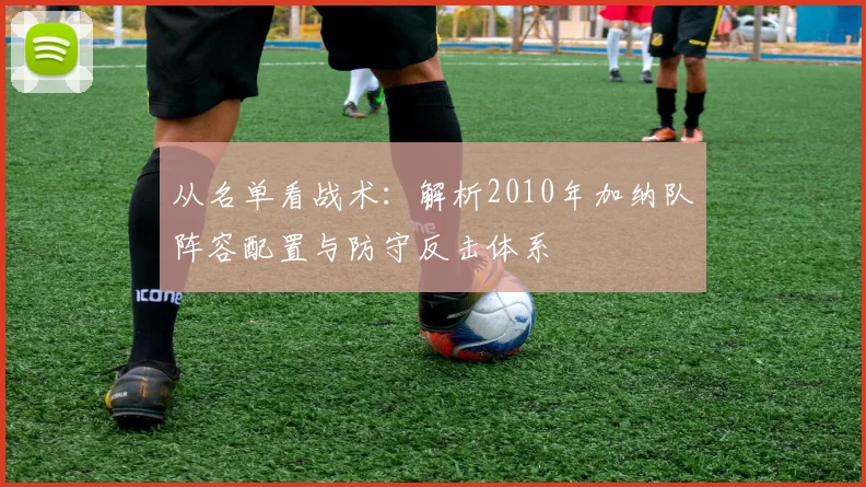 从名单看战术：解析2010年加纳队阵容配置与防守反击体系