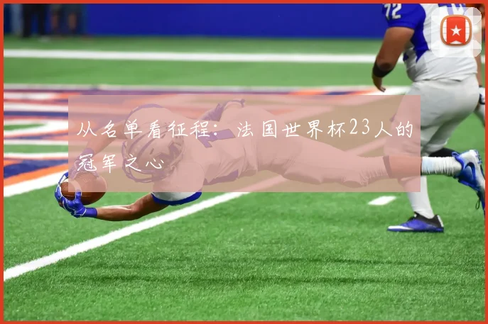 从名单看征程:法国世界杯23人的冠军之心