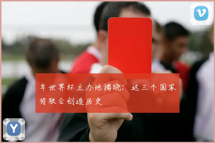 年世界杯主办地揭晓：这三个国家将联合创造历史
