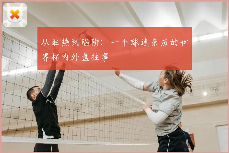 从狂热到陷阱:一个球迷亲历的世界杯内外盘往事