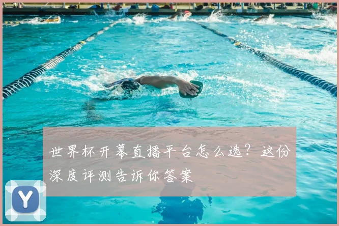 世界杯开幕直播平台怎么选？这份深度评测告诉你答案