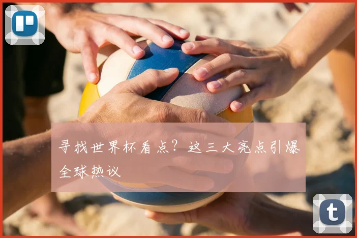 寻找世界杯看点?这三大亮点引爆全球热议