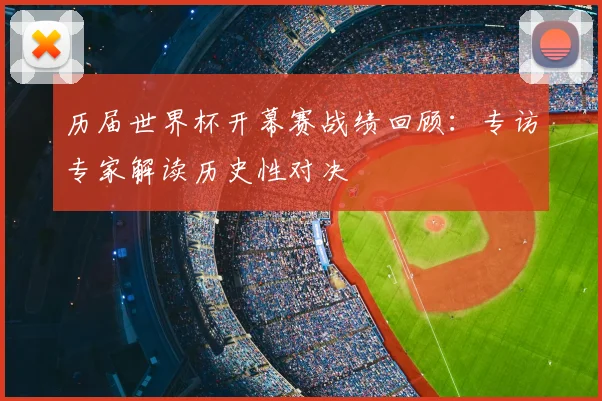历届世界杯开幕赛战绩回顾：专访专家解读历史性对决