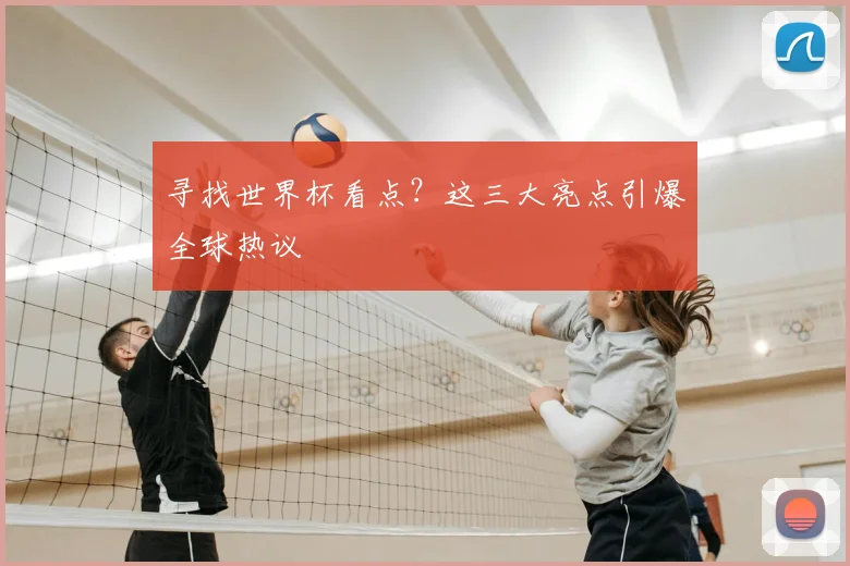 寻找世界杯看点?这三大亮点引爆全球热议