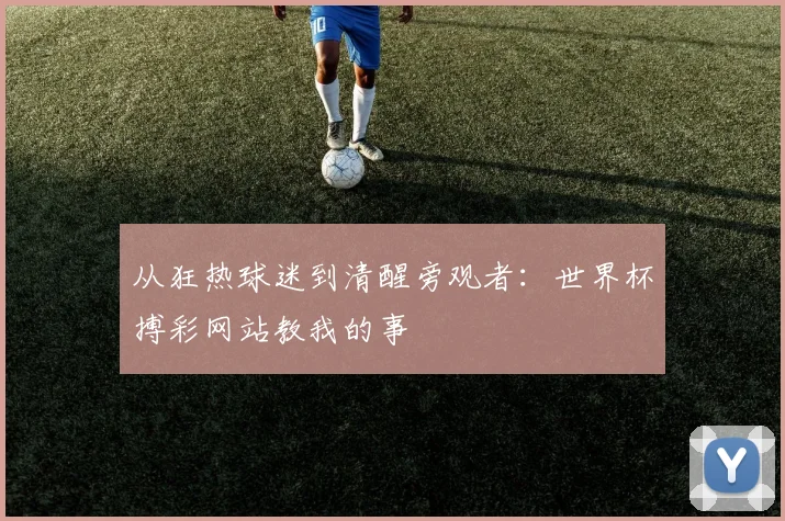 从狂热球迷到清醒旁观者：世界杯搏彩网站教我的事