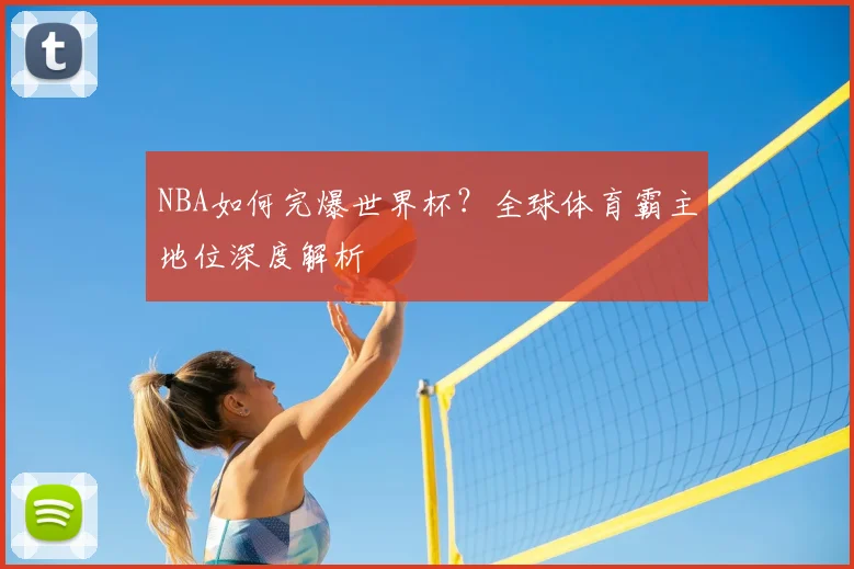 NBA如何完爆世界杯？全球体育霸主地位深度解析