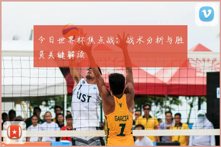今日世界杯焦点战：战术分析与胜负关键解读