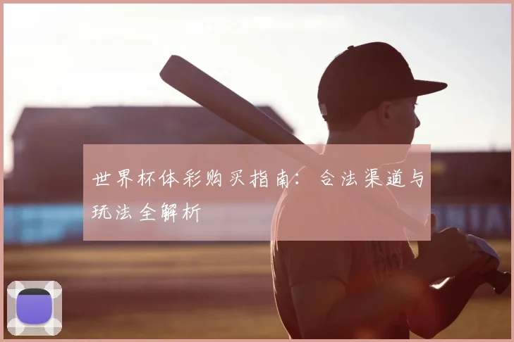 世界杯体彩购买指南：合法渠道与玩法全解析